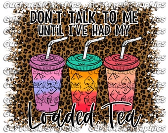 Don't talk to me until I've had my Loaded Tea Digital Download PNG file, PNG files for Sublimation,Instant Download files,Loaded Tea png