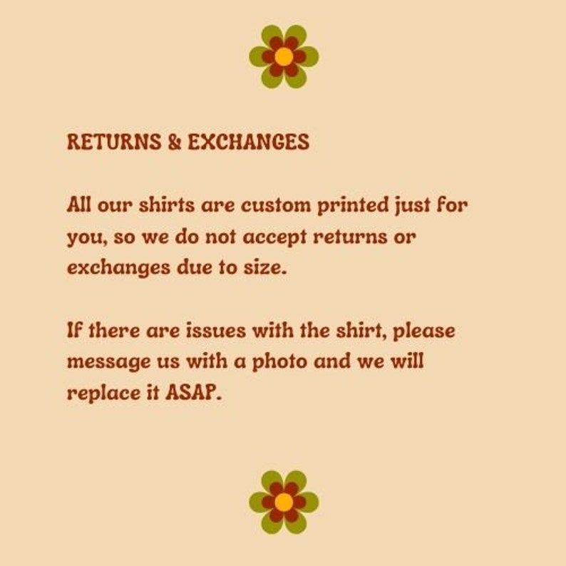 May include: Text on a light brown background with a floral design at the top and bottom. The text reads "RETURNS & EXCHANGES" and explains that all shirts are custom printed and therefore returns and exchanges are not accepted due to size. The text also states that if there are issues with the shirt, the customer should message the seller with a photo and the seller will replace it ASAP.