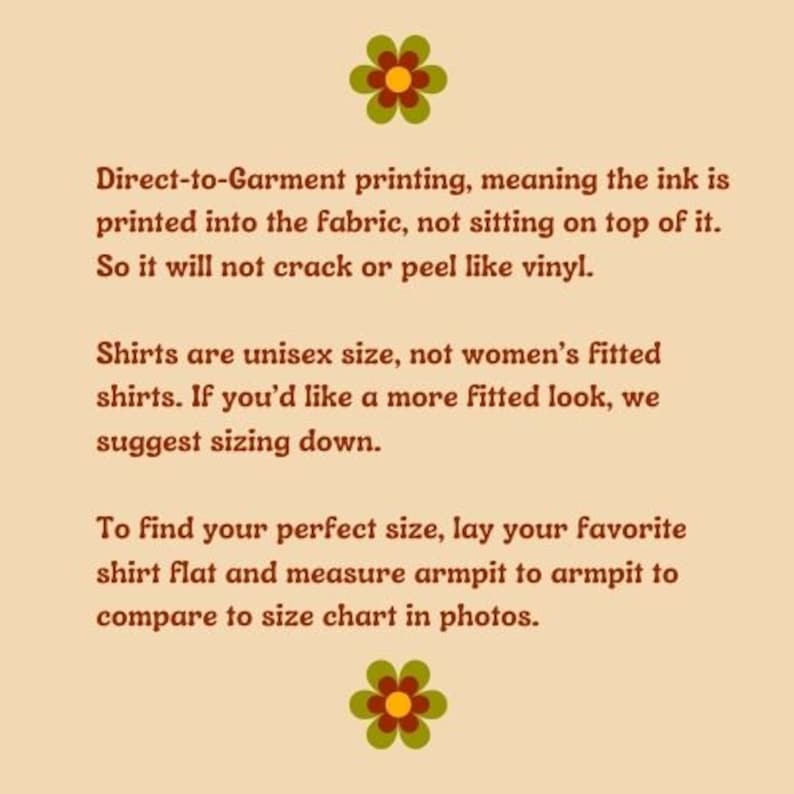 May include: Text explaining the process of direct-to-garment printing, which means the ink is printed into the fabric, not on top of it. It also mentions that shirts are unisex sizing and suggests sizing down for a more fitted look. The text also includes instructions on how to find the perfect size by measuring armpit to armpit and comparing to the size chart in photos.