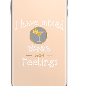 May include: A clear phone case with a gold trim and a white design that says "I have mixed drinks about feelings". The design also includes a gray circle with a yellow cocktail glass and a lemon slice.
