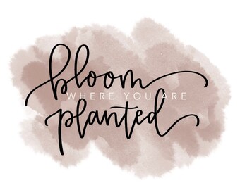Digital Print- Bloom Where You Are Planted