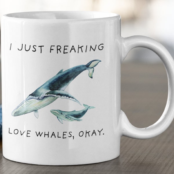 I Just Freaking Love Whales Okay, Whale Mug, Love Whale, 11oz. mug 15 oz. mug, Whale Gift, Whale Mug