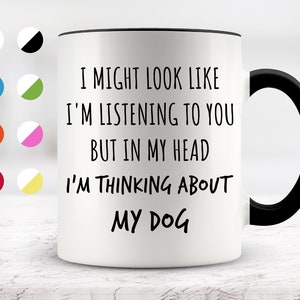 I Might Look Like I&#39;m Listening To You but In My Head I&#39;m Thinking About My Dog Mug, Funny Mugs, Surprise ,Birthday Gifts