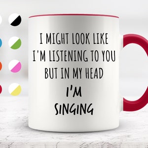 I Might Look Like I&#39;m Listening To You but In My Head I&#39;m Singing Mug, Funny Mugs, Surprise ,Birthday Gifts