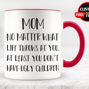 Mom No Matter What Life Throws at You, at Least You Don&#39;t Have Ugly Children, Gifts for Mom from Daughter, Mom Valentine&#39;s Gift