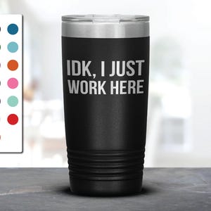 IDK I Just Work Here Laser Etched Tumbler, Funny Tumblers, Friend Gifts, Companion Gift, Surprise Gift, Birthday Gifts
