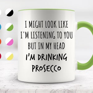 I Might Look Like I&#39;m Listening To You but In My Head I&#39;m Drinking Prosecco Mug, Funny Mugs, Surprise ,Birthday Gifts