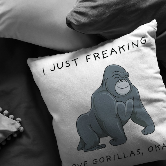 I Just Freaking Love Gorillas, Okay Pillow, Gorilla Pillow, Gorilla Gifts,  Friend Pillow, Friend Gift. 