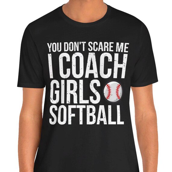 You Don't Scare Me I Coach Girls Softball Gift Shirt You Don't Scare Me I Coach Girls Softball Gift Shirt