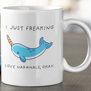 I Just Freaking, Love Narwhals Okay Mug, Narwhal Mug, Narwhal Mug, Narwhal Gift, 11oz. mug 15 oz. mug.