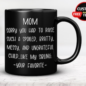 Mom Sorry You Had to Raise Such a Spoiled, Bratty, Messy, And Ungrateful Child Like My Sibling, Mug for Mom, Novelty Mug