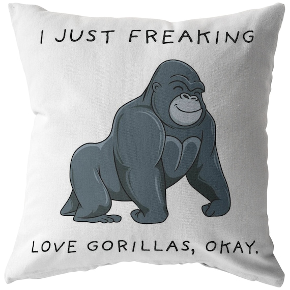 I Just Freaking Love Gorillas, Okay Pillow, Gorilla Pillow, Gorilla Gifts,  Friend Pillow, Friend Gift. 