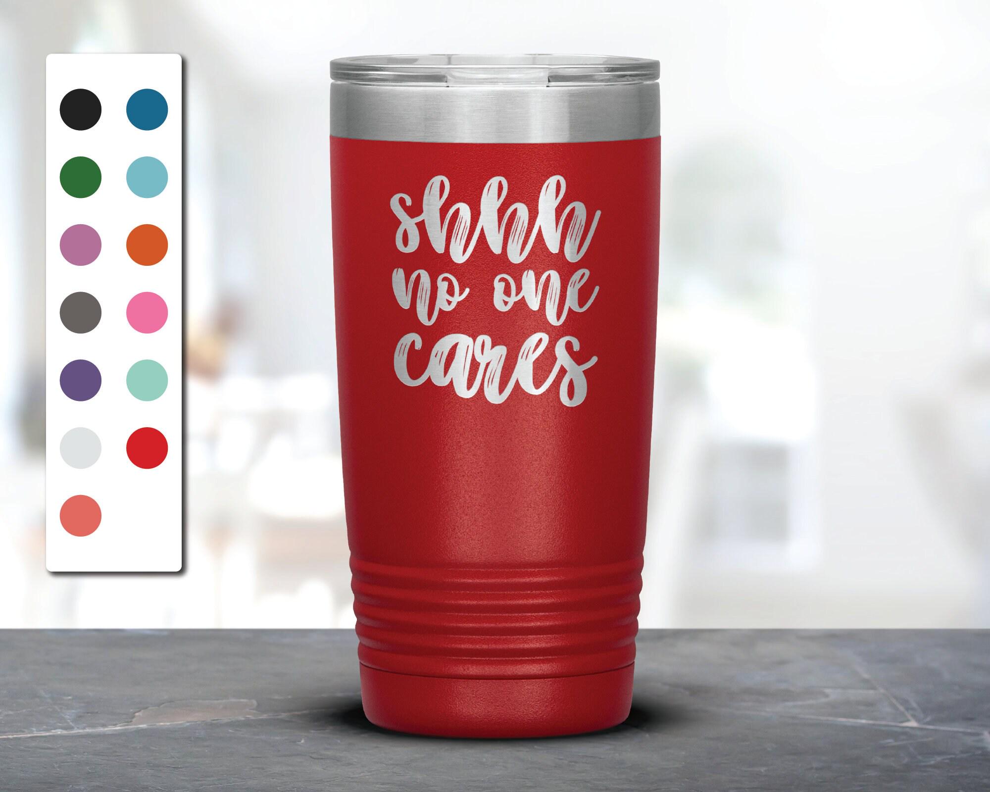 Shhh No One Cares  Laser Etched Tumbler, Funny Tumblers, Friend Gifts, Colleague Tumbler, Companion Gift, Surprise Gift