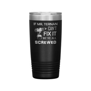 Personalized Laser etched Tumbler, If Mr Ternan can&#39;t fix it, we&#39;re all screwed, Funny gift idea for Teacher, Dad, Grandpa, Father&#39;s day cup