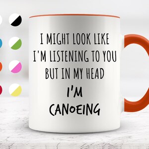 I Might Look Like I&#39;m Listening To You but In My Head I&#39;m Canoeing Mug, Funny Mugs, Surprise ,Birthday Gifts