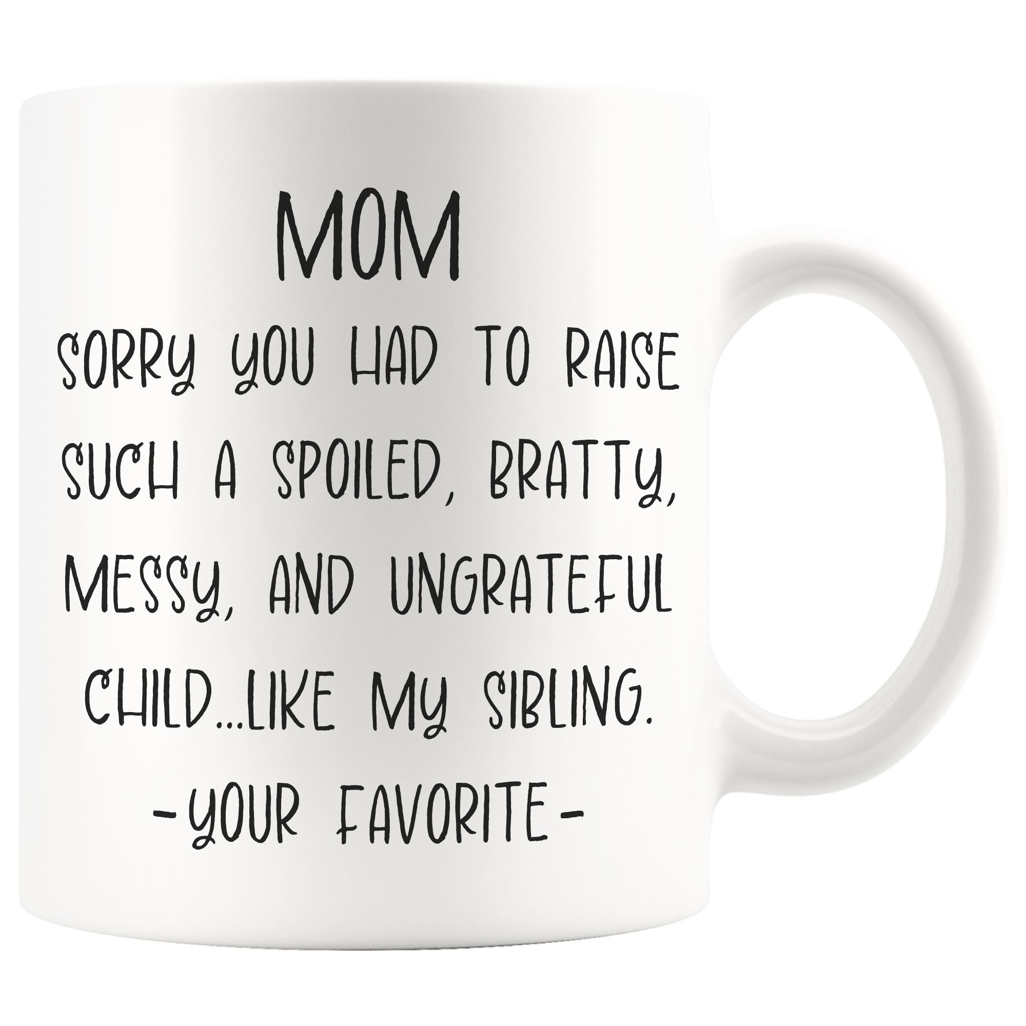 Mom Sorry You Had to Raise Such a Spoiled, Bratty, Messy, and Ungrateful  Child Like My Sibling, Mug for Mom, Novelty Mug - Etsy