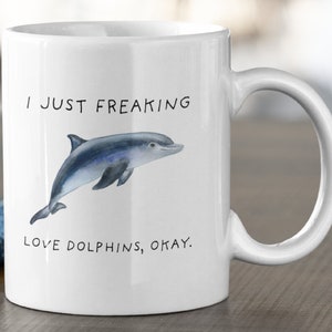I Just Freaking, Love Dolphins Okay Mug, Dolphin Mug, Dolphin Mug, 11oz. mug 15 oz. mug, Dolphin Gift