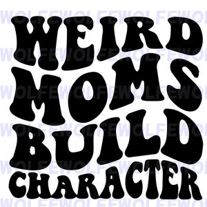May include: Black and white graphic text design that reads "Weird Moms Build Character".