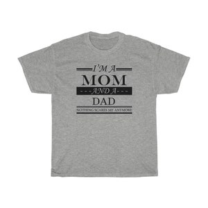 May include: Gray t-shirt with black text that reads "I'm a Mom and a Dad. Nothing scares me anymore."