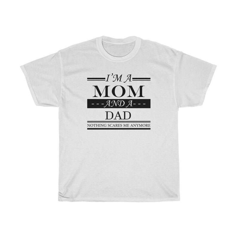 May include: White t-shirt with black text that reads "I'm a Mom and a Dad - Nothing Scares Me Anymore".