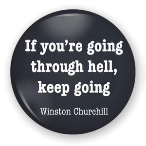 May include: Black and white button with a quote by Winston Churchill: "If you're going through hell, keep going."