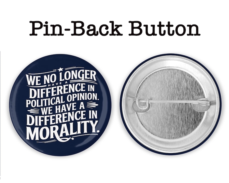 May include: A navy blue pin-back button with white text that reads "WE NO LONGER HAVE A DIFFERENCE IN POLITICAL OPINION. WE HAVE A DIFFERENCE IN MORALITY." The back of the button is silver. The words "Pin-Back Button" are at the top.