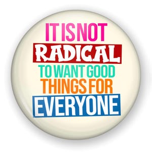 Large Kindness Button or Magnet, It’s Not Radical Want Good Things, Anti MAGA, Anti-Trump