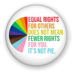May include: A white button with a rainbow pie chart and the text "EQUAL RIGHTS FOR OTHERS DOES NOT MEAN FEWER RIGHTS FOR YOU. IT'S NOT PIE."