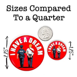 May include: Red button with the text "I HAVE A DREAM" and an illustration of a police officer arresting a man. The larger button is 2.25 inches in diameter, and the smaller button is 1.25 inches.