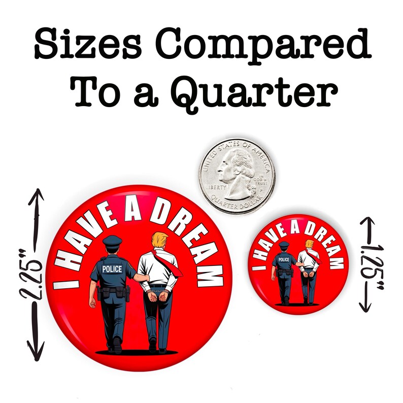 May include: Red button with the text "I HAVE A DREAM" and an illustration of a police officer arresting a man. The larger button is 2.25 inches in diameter, and the smaller button is 1.25 inches.