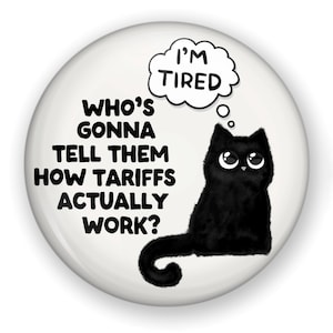 May include: A black cat with a thought bubble above its head that says "I'm Tired". The cat is sitting on a white background with the text "Who's gonna tell them how tariffs actually work?"
