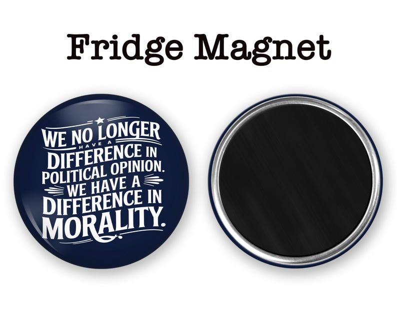May include: A navy blue fridge magnet with white text that reads "WE NO LONGER HAVE A DIFFERENCE IN POLITICAL OPINION. WE HAVE A DIFFERENCE IN MORALITY." The magnet is round with a silver rim. The words "Fridge Magnet" are at the top.