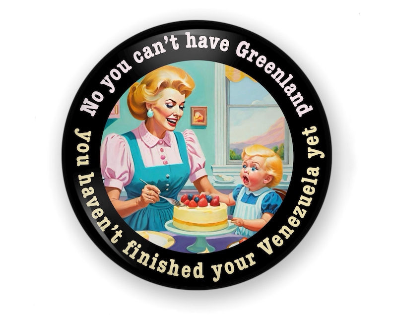 Op de afbeelding: Een ronde, zwarte knoop met een retro-illustratie van een vrouw en een kind die een taart versieren. De tekst rond de rand luidt: "No you can't have Greenland yet you haven't finished your Venezuela".