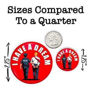 May include: Red button with the text "I HAVE A DREAM" and an illustration of a police officer arresting a man. The larger button is 2.25 inches in diameter, and the smaller button is 1.25 inches.