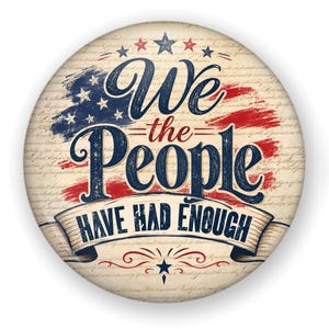 May include: A circular pinback button featuring a vintage parchment background with the text We the People HAVE HAD ENOUGH in blue and red. The design includes a distressed American flag motif, five small stars at the top, and one star at the bottom.