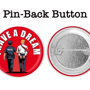 May include: Red pin-back button with the text "I HAVE A DREAM" and an illustration of a police officer escorting a man in handcuffs. The back of the button is silver. The text "Pin-Back Button" is at the top.