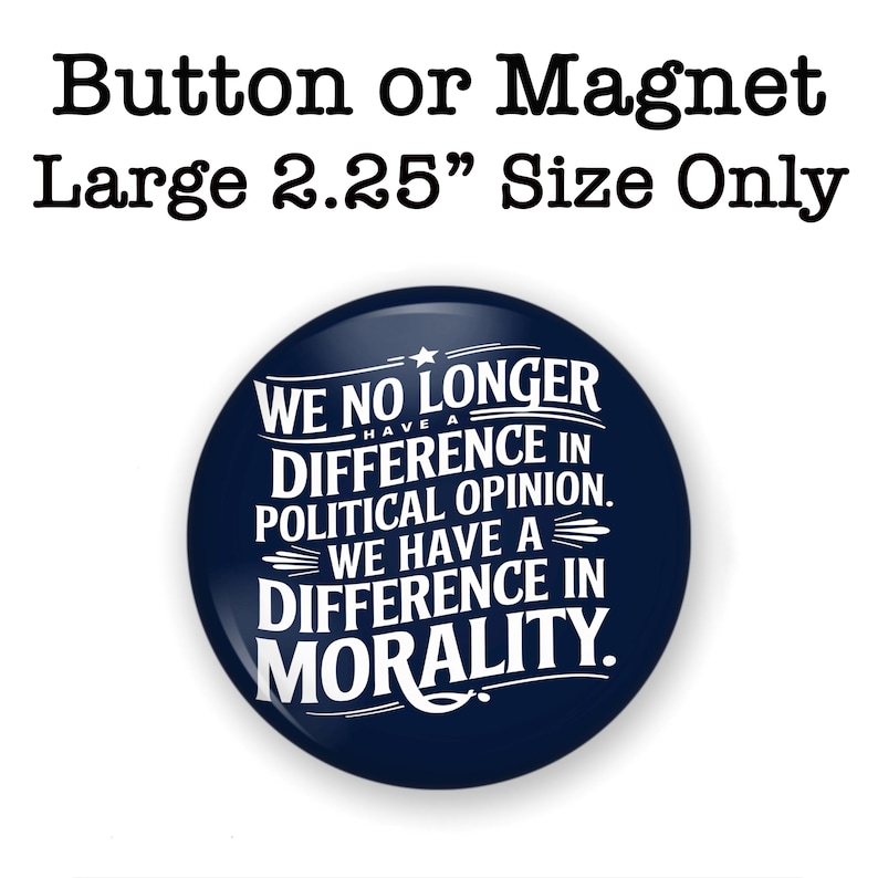 May include: A large, round button or magnet with a navy blue background. The text reads "WE NO LONGER HAVE A DIFFERENCE IN POLITICAL OPINION. WE HAVE A DIFFERENCE IN MORALITY." The button is 2.25 inches in size.