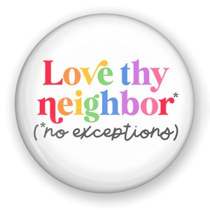 May include: A white button with the text "Love thy neighbor* (*no exceptions)" in rainbow colors. The text is in a bold, sans-serif font.