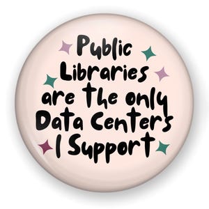 May include: A round pinback button with a pale pink background featuring the black text Public Libraries are The only Data Center's I Support. The design is accented with small four-pointed star shapes in shades of teal, purple, and dark pink.