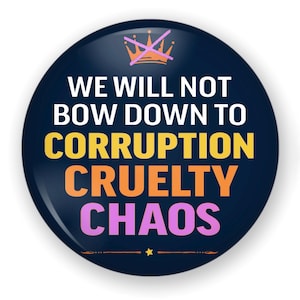 May include: A round, navy blue button with the text "WE WILL NOT BOW DOWN TO CORRUPTION CRUELTY CHAOS" in white, yellow, orange, and pink. A crossed-out crown graphic is at the top.