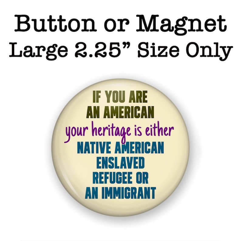 Puede incluir: Un bot&oacute;n o im&aacute;n redondo de 5,7 cm con el texto "IF YOU ARE AN AMERICAN your heritage is either NATIVE AMERICAN ENSLAVED REFUGEE OR AN IMMIGRANT". El texto es de varios colores.