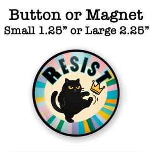 May include: A round button or magnet with the word "RESIST" and a black cat kicking a gold crown. The button is surrounded by a colorful striped design. The text at the top says "Button or Magnet Small 1.25" or Large 2.25".