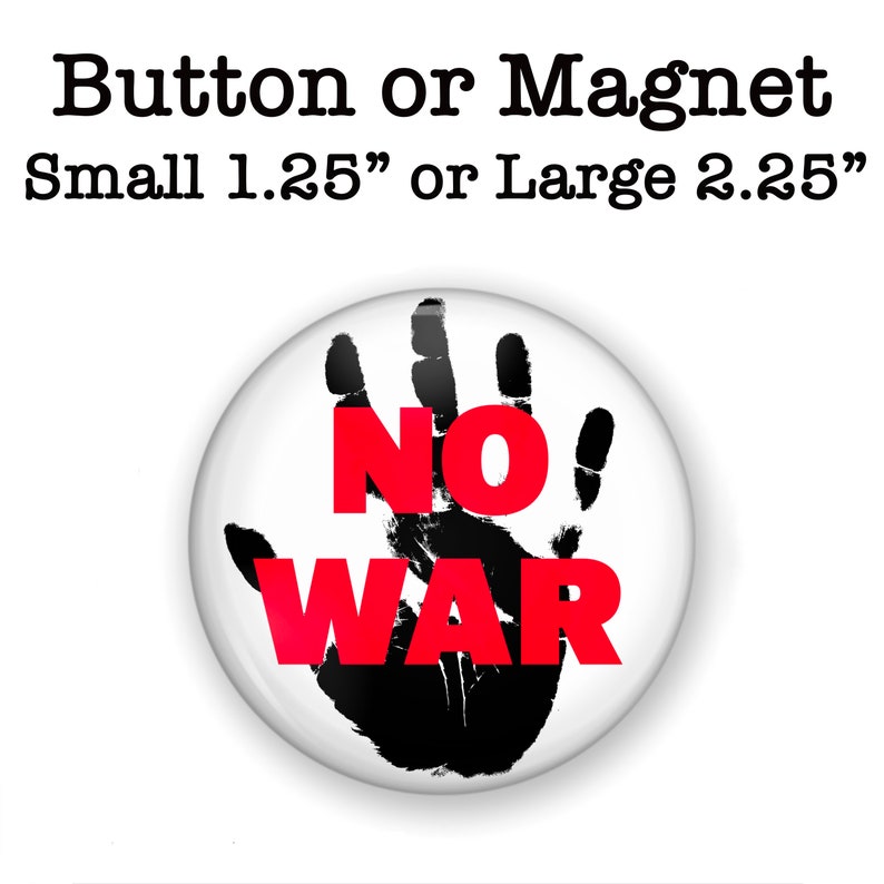 May include: A white button or magnet with a black handprint and the words "NO WAR" in red letters. The button is available in two sizes: 1.25 inches or 2.25 inches.
