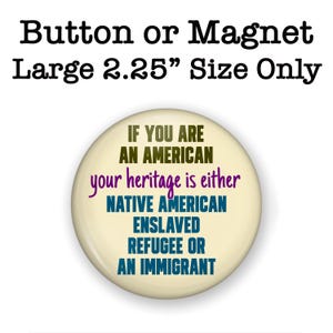 Puede incluir: Un bot&oacute;n o im&aacute;n redondo con el texto "Button or Magnet Large 5,7 cm Size Only." El bot&oacute;n tiene el texto "IF YOU ARE AN AMERICAN your heritage is either NATIVE AMERICAN ENSLAVED REFUGEE OR AN IMMIGRANT."