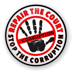 May include: A white button with a red circle and a black hand with the text "STOP THE CORRUPTION REPAIR THE COURT" around the circle. The hand is crossed out with a red line that says "CORRUPTION".