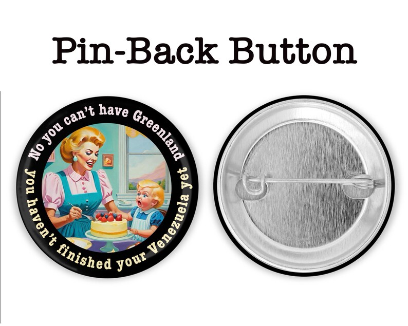 Op de afbeelding: Een pin-back button met een retro illustratie van een vrouw en kind die een taart versieren. De button heeft de tekst "No you can't have Greenland yet, you haven't finished your Venezuela". De achterkant van de button is zilver.