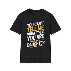 You Can&#39;t Tell Me What to Do You&#39;re Not My Daughter Funny Quote Graphic for Independent Thinkers with a Bold Attitude T-Shirt