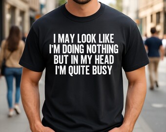 I May Look Like I'm Doing Nothing But In My Head I'm Quite Busy Funny Sarcastic T-Shirt