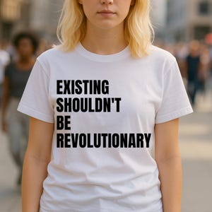 Existing Shouldn't Be Revolutionary Message Supporting Social Inclusion, Equal Rights, and the Right to Simply Be Yourself T-Shirt
