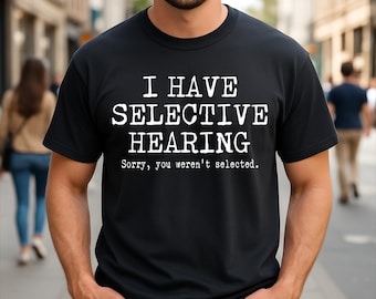 I Have Selective Hearing, Sorry You Weren't Selected Humor Sarcasm T-Shirt